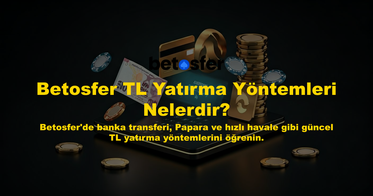 Betosfer TL Yatırma Yöntemleri Nelerdir?